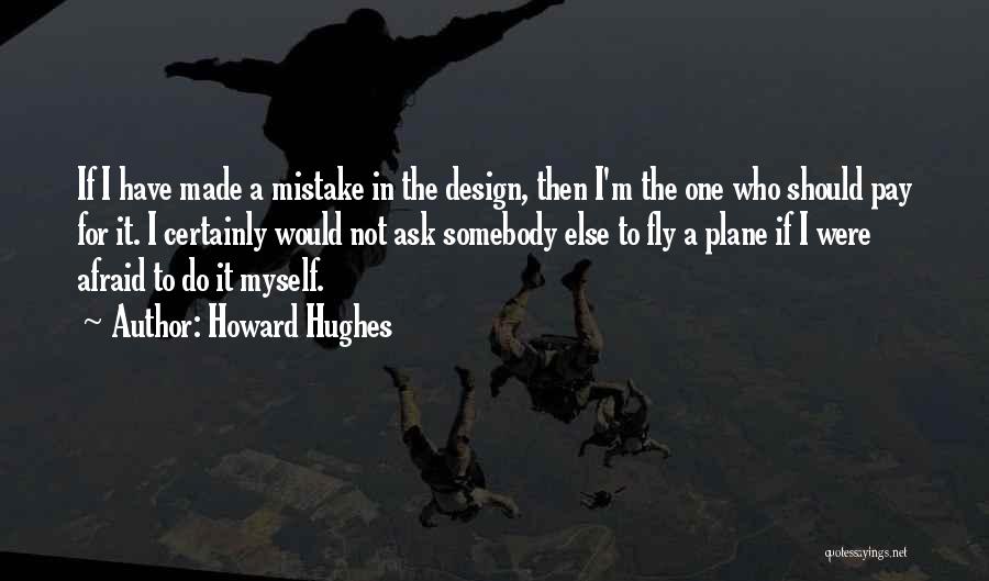 Howard Hughes Quotes: If I Have Made A Mistake In The Design, Then I'm The One Who Should Pay For It. I Certainly