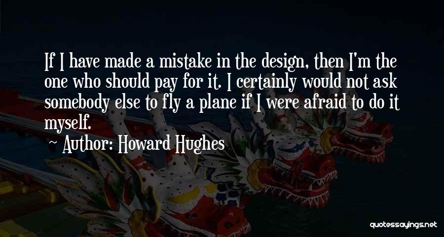 Howard Hughes Quotes: If I Have Made A Mistake In The Design, Then I'm The One Who Should Pay For It. I Certainly