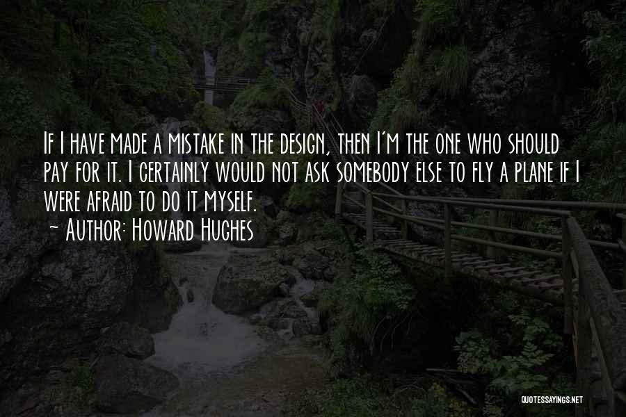 Howard Hughes Quotes: If I Have Made A Mistake In The Design, Then I'm The One Who Should Pay For It. I Certainly