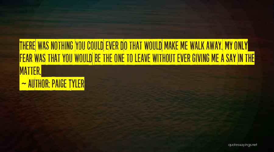 Paige Tyler Quotes: There Was Nothing You Could Ever Do That Would Make Me Walk Away. My Only Fear Was That You Would