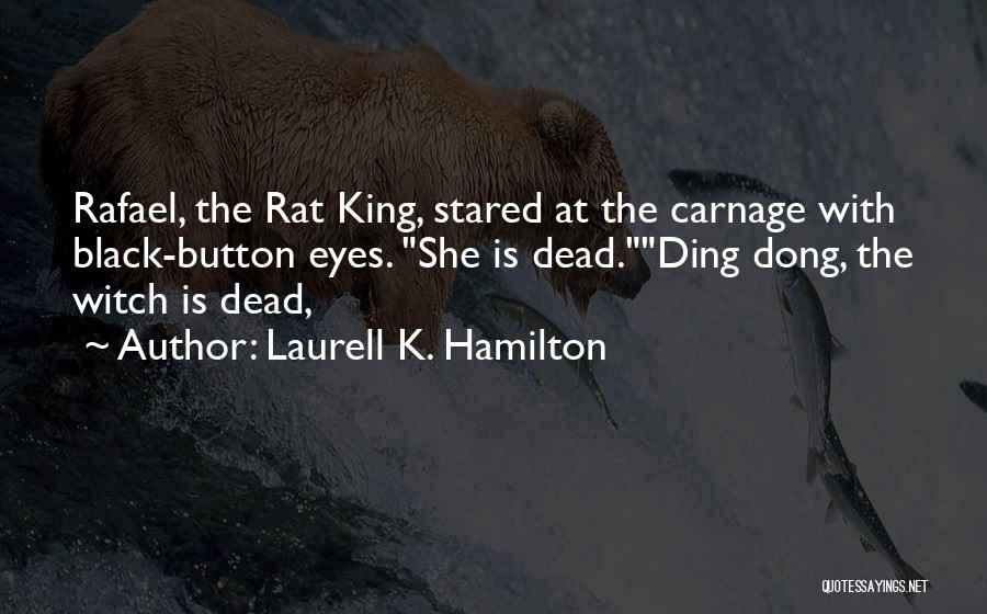 Laurell K. Hamilton Quotes: Rafael, The Rat King, Stared At The Carnage With Black-button Eyes. She Is Dead.ding Dong, The Witch Is Dead,