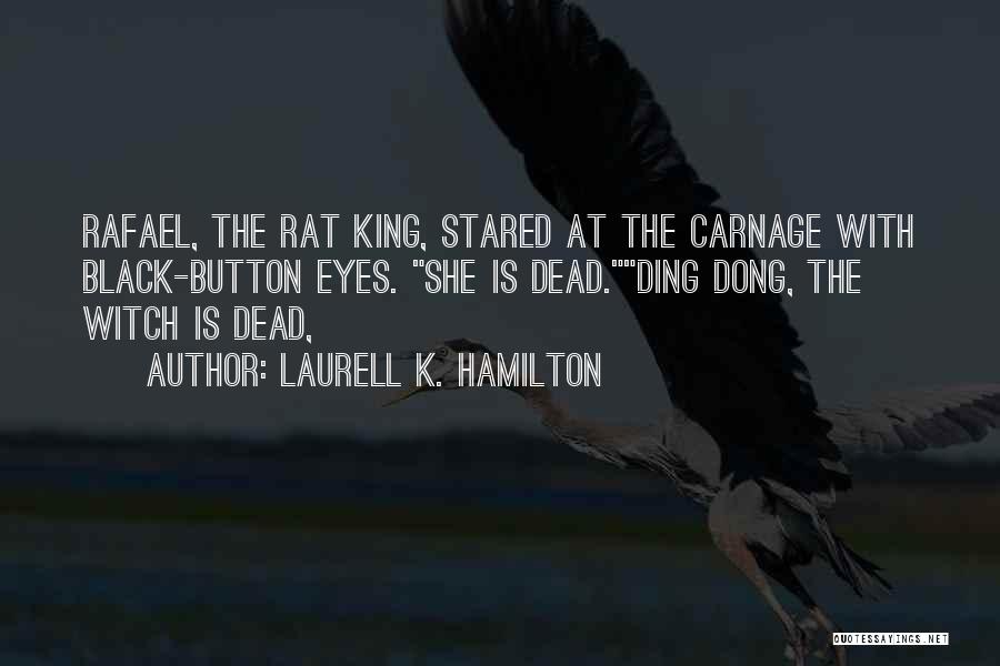 Laurell K. Hamilton Quotes: Rafael, The Rat King, Stared At The Carnage With Black-button Eyes. She Is Dead.ding Dong, The Witch Is Dead,