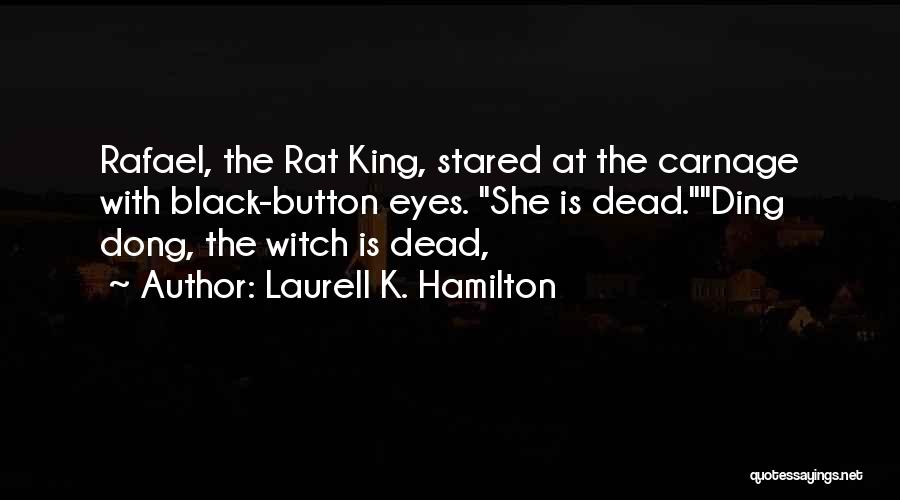 Laurell K. Hamilton Quotes: Rafael, The Rat King, Stared At The Carnage With Black-button Eyes. She Is Dead.ding Dong, The Witch Is Dead,