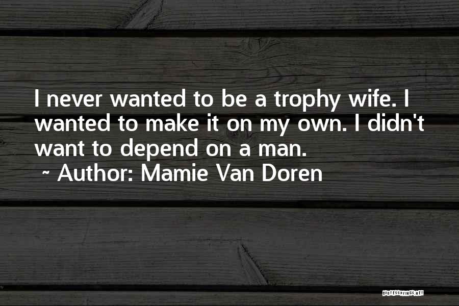 Mamie Van Doren Quotes: I Never Wanted To Be A Trophy Wife. I Wanted To Make It On My Own. I Didn't Want To