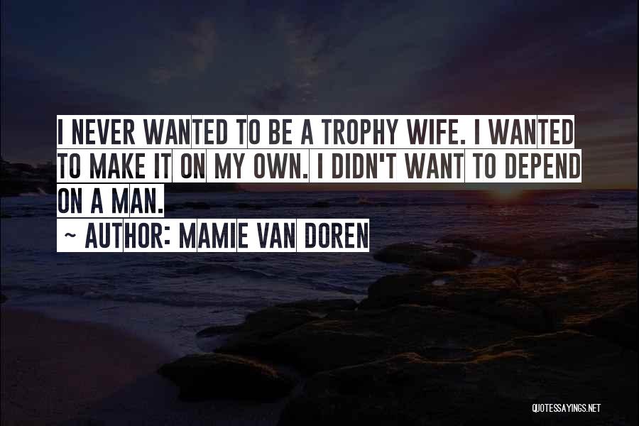 Mamie Van Doren Quotes: I Never Wanted To Be A Trophy Wife. I Wanted To Make It On My Own. I Didn't Want To