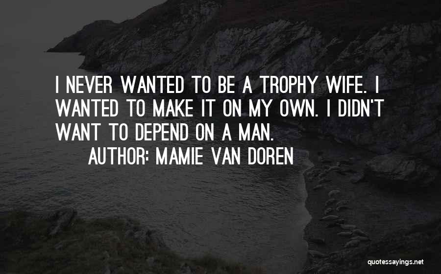 Mamie Van Doren Quotes: I Never Wanted To Be A Trophy Wife. I Wanted To Make It On My Own. I Didn't Want To