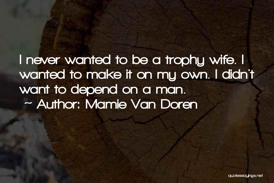 Mamie Van Doren Quotes: I Never Wanted To Be A Trophy Wife. I Wanted To Make It On My Own. I Didn't Want To