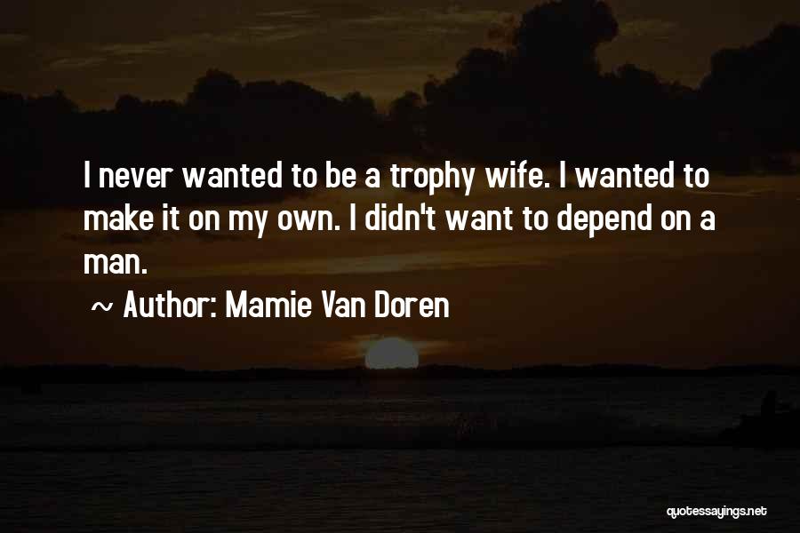 Mamie Van Doren Quotes: I Never Wanted To Be A Trophy Wife. I Wanted To Make It On My Own. I Didn't Want To