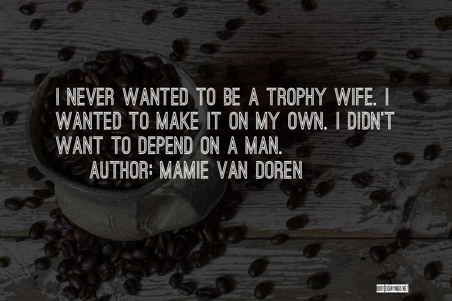 Mamie Van Doren Quotes: I Never Wanted To Be A Trophy Wife. I Wanted To Make It On My Own. I Didn't Want To