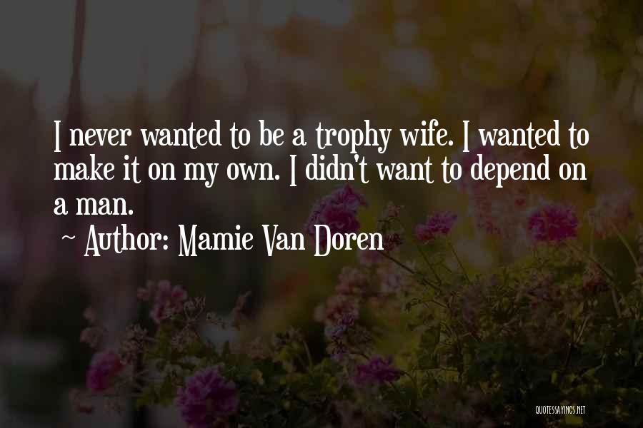 Mamie Van Doren Quotes: I Never Wanted To Be A Trophy Wife. I Wanted To Make It On My Own. I Didn't Want To