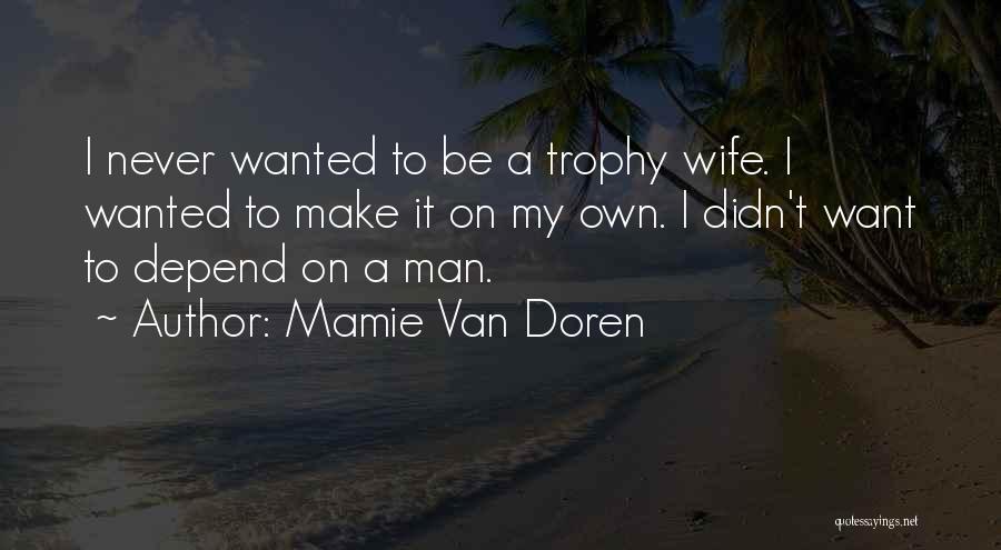 Mamie Van Doren Quotes: I Never Wanted To Be A Trophy Wife. I Wanted To Make It On My Own. I Didn't Want To