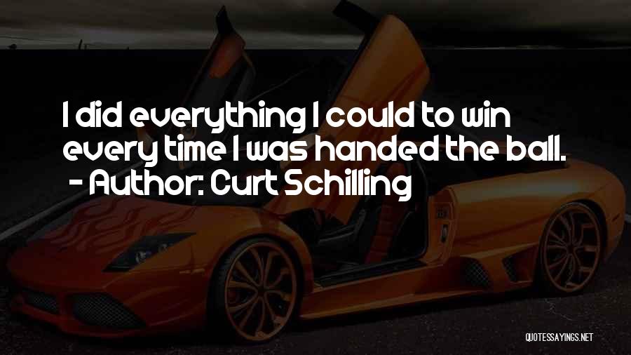 Curt Schilling Quotes: I Did Everything I Could To Win Every Time I Was Handed The Ball.