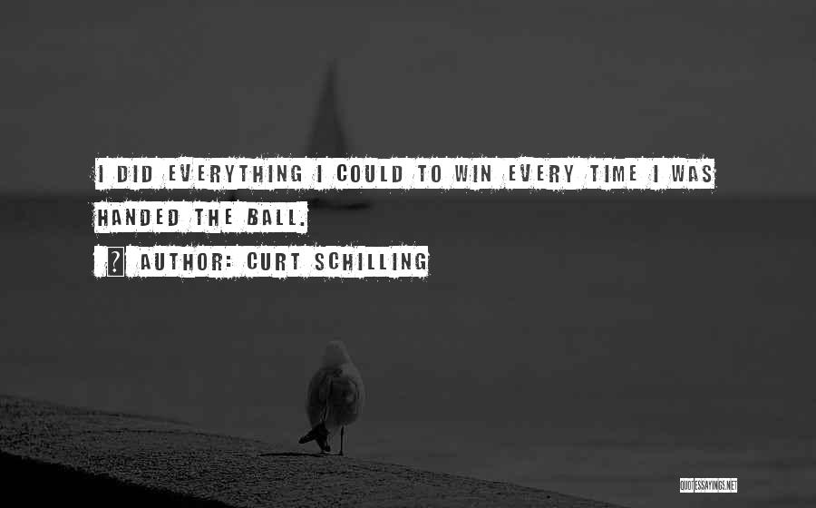 Curt Schilling Quotes: I Did Everything I Could To Win Every Time I Was Handed The Ball.