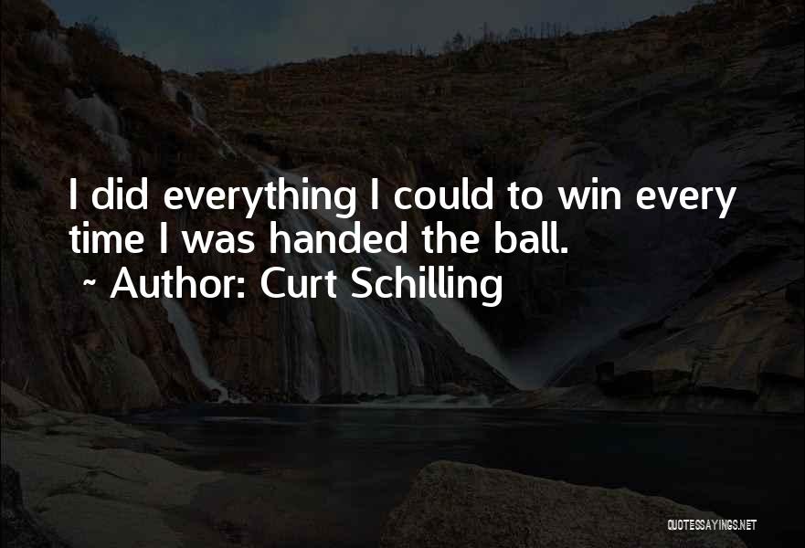 Curt Schilling Quotes: I Did Everything I Could To Win Every Time I Was Handed The Ball.