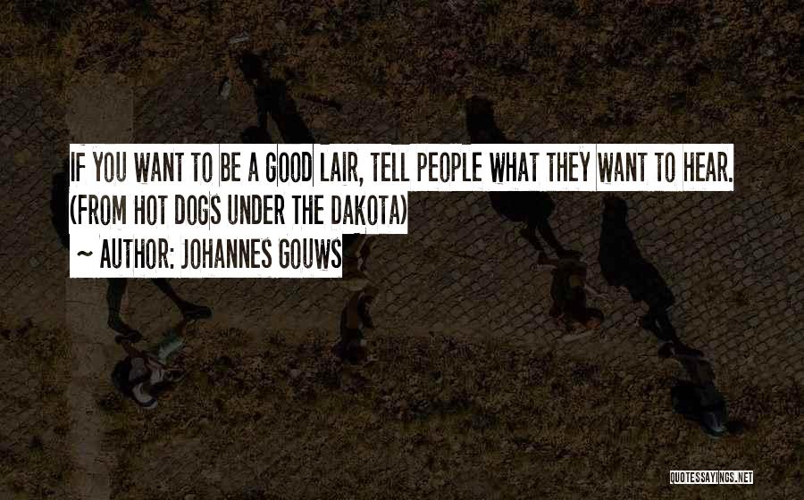 Johannes Gouws Quotes: If You Want To Be A Good Lair, Tell People What They Want To Hear. (from Hot Dogs Under The