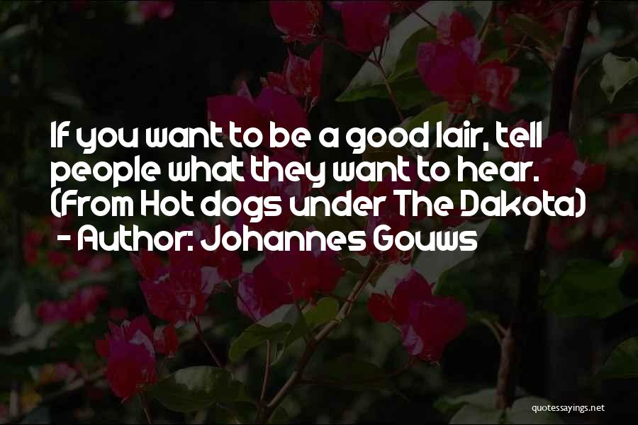 Johannes Gouws Quotes: If You Want To Be A Good Lair, Tell People What They Want To Hear. (from Hot Dogs Under The