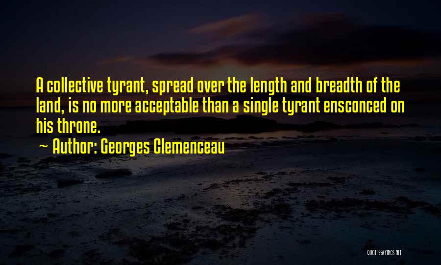 Georges Clemenceau Quotes: A Collective Tyrant, Spread Over The Length And Breadth Of The Land, Is No More Acceptable Than A Single Tyrant