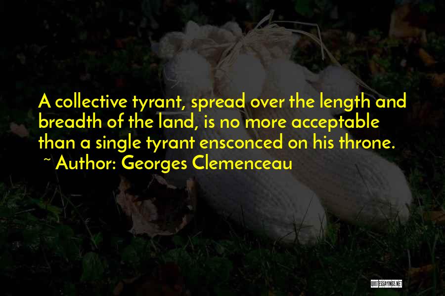 Georges Clemenceau Quotes: A Collective Tyrant, Spread Over The Length And Breadth Of The Land, Is No More Acceptable Than A Single Tyrant