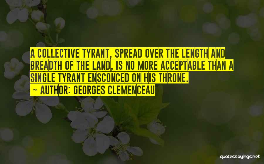 Georges Clemenceau Quotes: A Collective Tyrant, Spread Over The Length And Breadth Of The Land, Is No More Acceptable Than A Single Tyrant