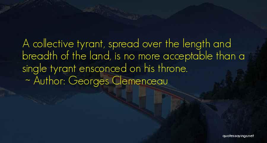 Georges Clemenceau Quotes: A Collective Tyrant, Spread Over The Length And Breadth Of The Land, Is No More Acceptable Than A Single Tyrant