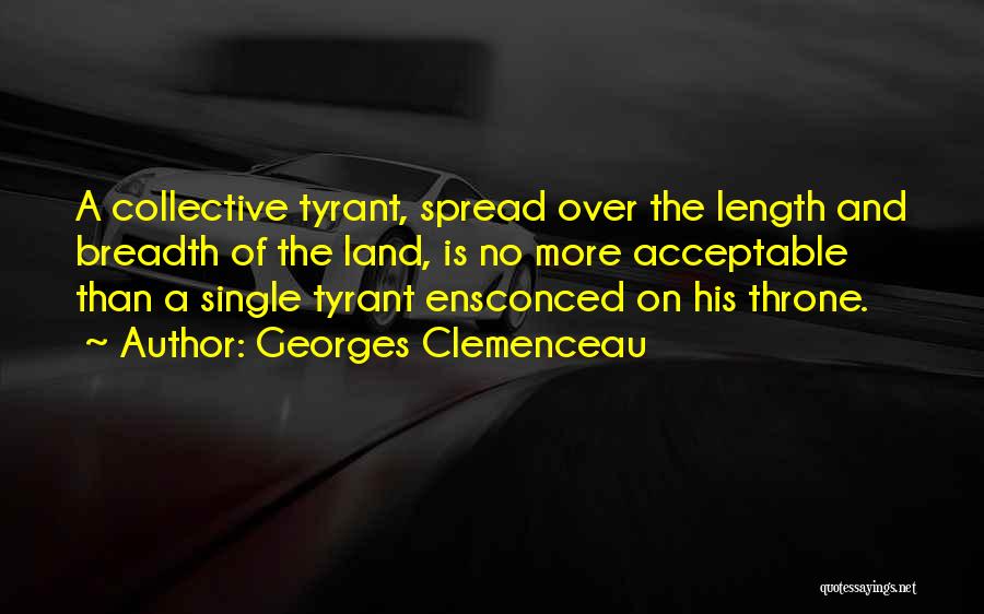 Georges Clemenceau Quotes: A Collective Tyrant, Spread Over The Length And Breadth Of The Land, Is No More Acceptable Than A Single Tyrant