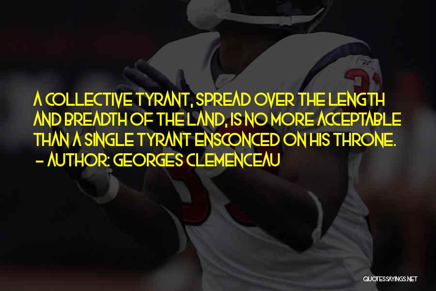 Georges Clemenceau Quotes: A Collective Tyrant, Spread Over The Length And Breadth Of The Land, Is No More Acceptable Than A Single Tyrant