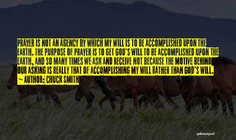 Chuck Smith Quotes: Prayer Is Not An Agency By Which My Will Is To Be Accomplished Upon The Earth. The Purpose Of Prayer