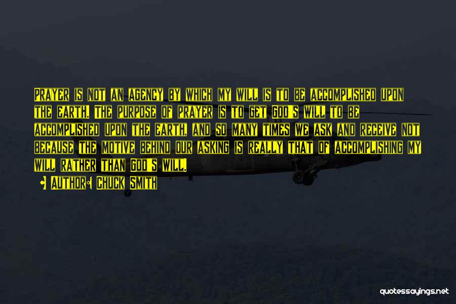 Chuck Smith Quotes: Prayer Is Not An Agency By Which My Will Is To Be Accomplished Upon The Earth. The Purpose Of Prayer