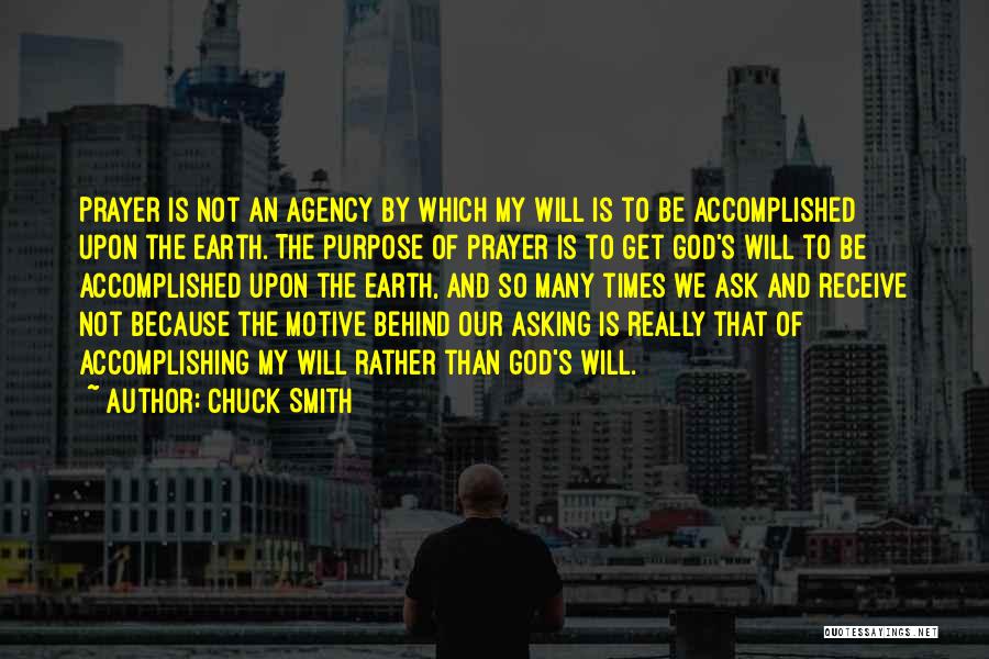 Chuck Smith Quotes: Prayer Is Not An Agency By Which My Will Is To Be Accomplished Upon The Earth. The Purpose Of Prayer