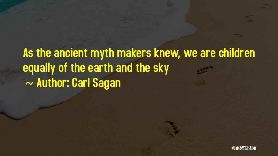 Carl Sagan Quotes: As The Ancient Myth Makers Knew, We Are Children Equally Of The Earth And The Sky