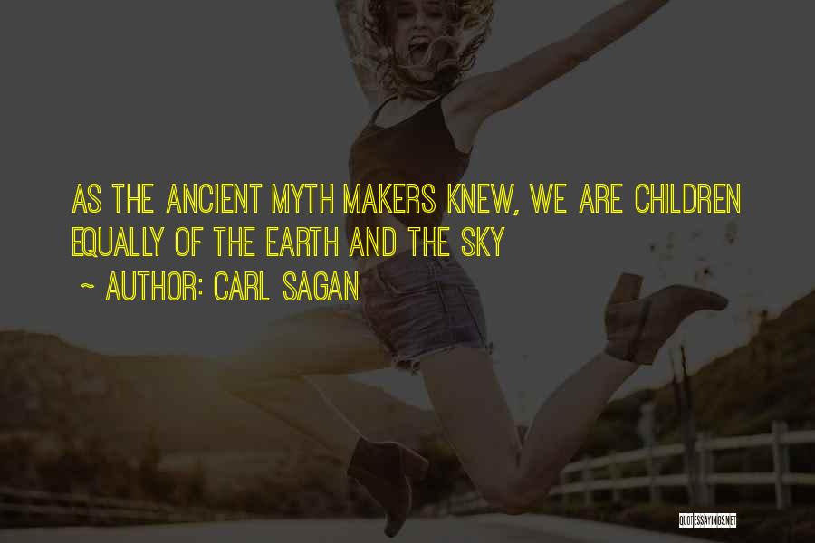 Carl Sagan Quotes: As The Ancient Myth Makers Knew, We Are Children Equally Of The Earth And The Sky