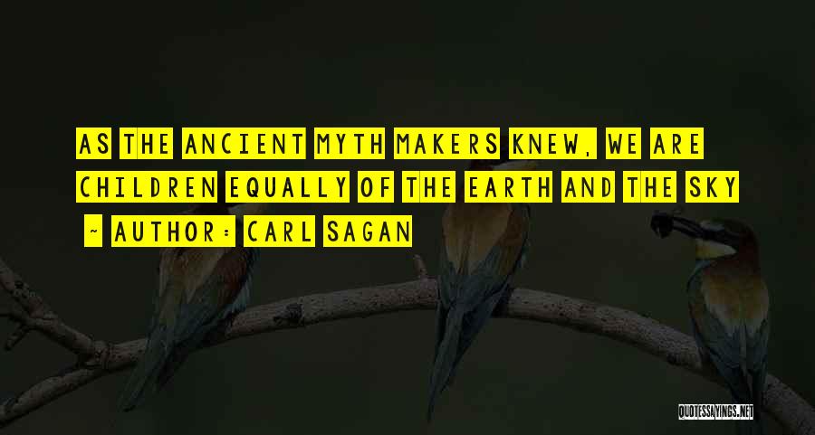 Carl Sagan Quotes: As The Ancient Myth Makers Knew, We Are Children Equally Of The Earth And The Sky