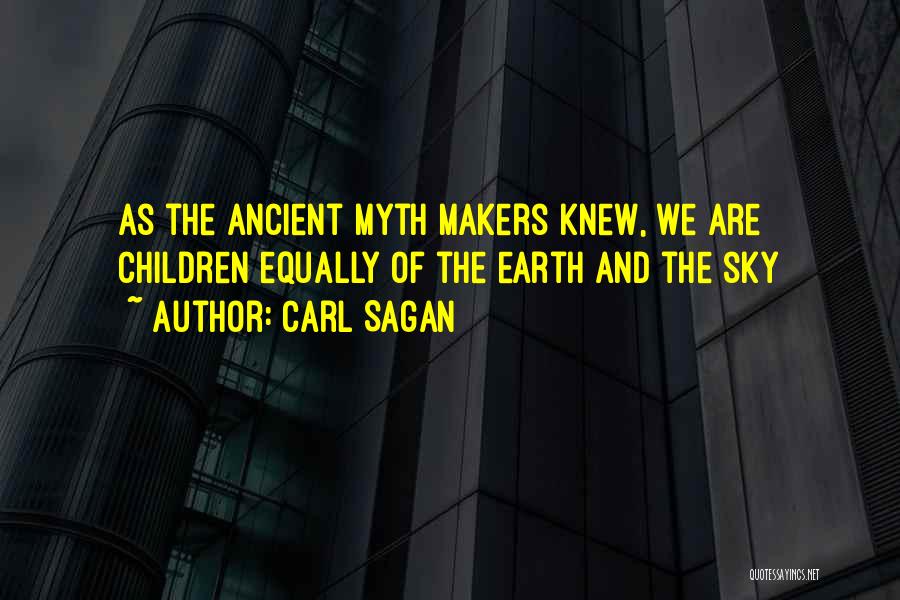 Carl Sagan Quotes: As The Ancient Myth Makers Knew, We Are Children Equally Of The Earth And The Sky