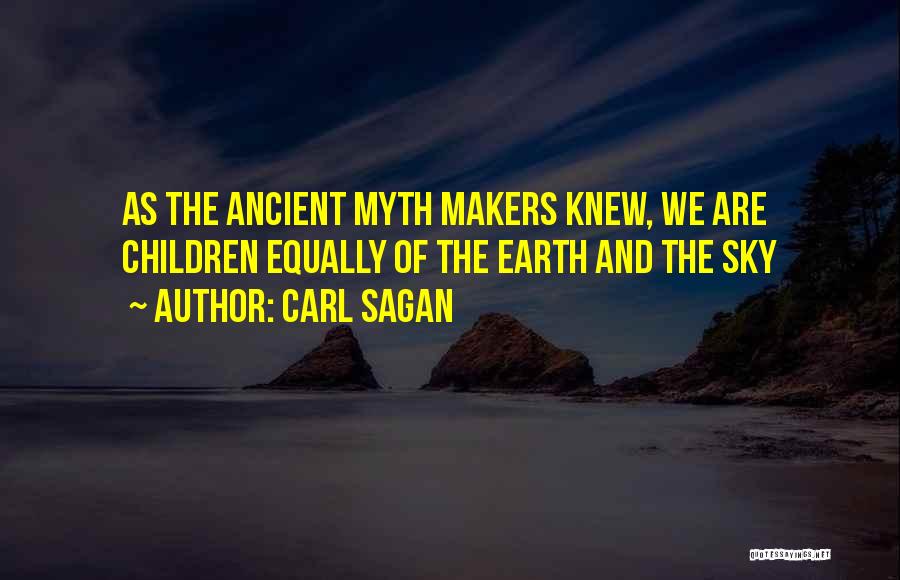 Carl Sagan Quotes: As The Ancient Myth Makers Knew, We Are Children Equally Of The Earth And The Sky