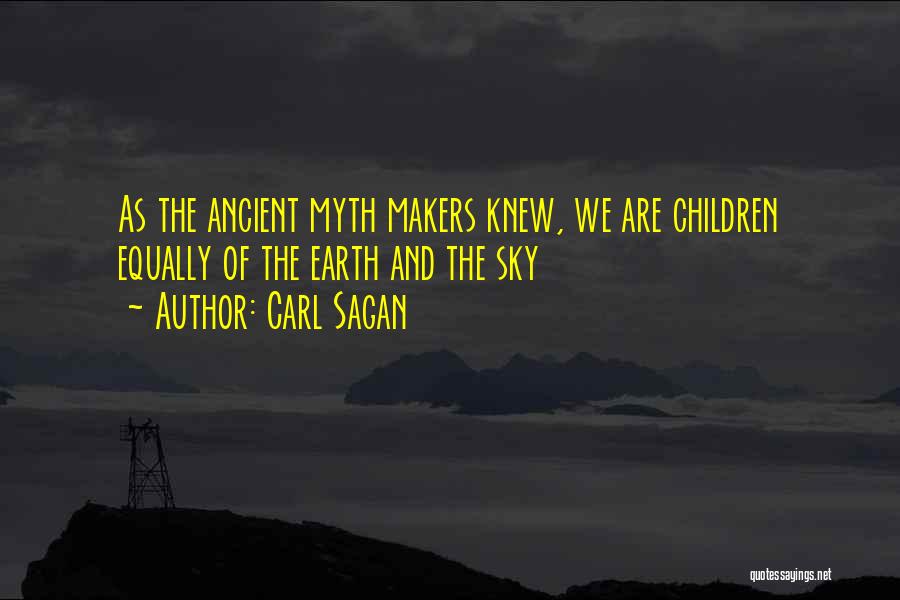 Carl Sagan Quotes: As The Ancient Myth Makers Knew, We Are Children Equally Of The Earth And The Sky