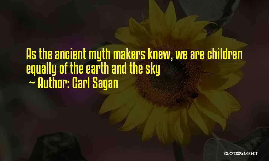 Carl Sagan Quotes: As The Ancient Myth Makers Knew, We Are Children Equally Of The Earth And The Sky