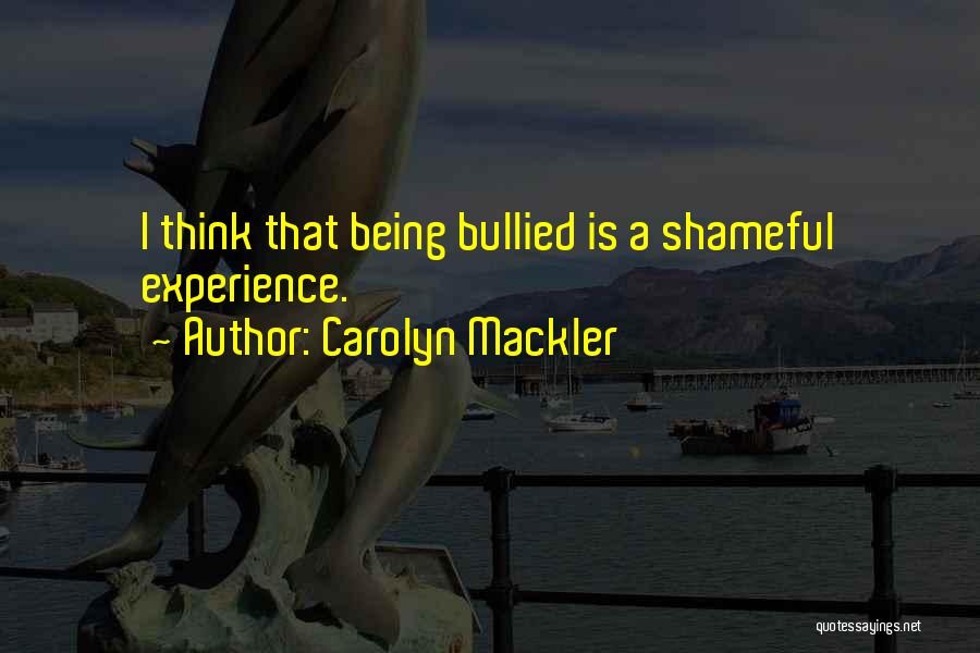 Carolyn Mackler Quotes: I Think That Being Bullied Is A Shameful Experience.