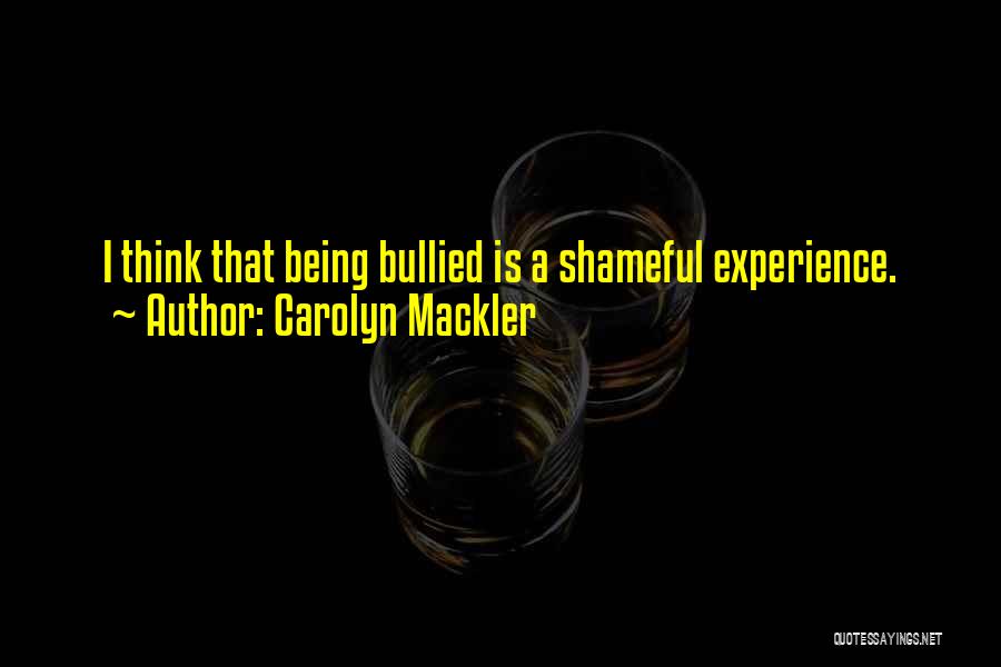 Carolyn Mackler Quotes: I Think That Being Bullied Is A Shameful Experience.