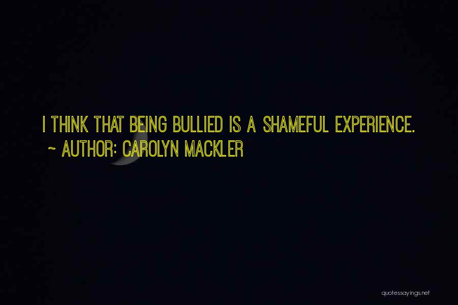 Carolyn Mackler Quotes: I Think That Being Bullied Is A Shameful Experience.