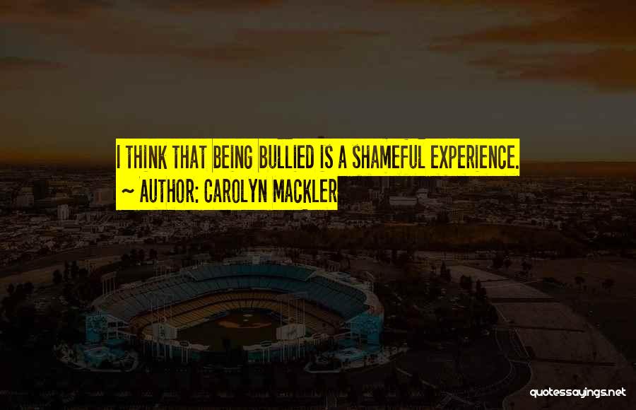 Carolyn Mackler Quotes: I Think That Being Bullied Is A Shameful Experience.