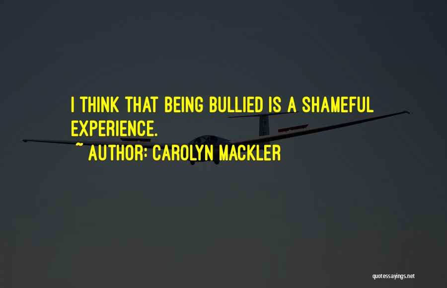 Carolyn Mackler Quotes: I Think That Being Bullied Is A Shameful Experience.