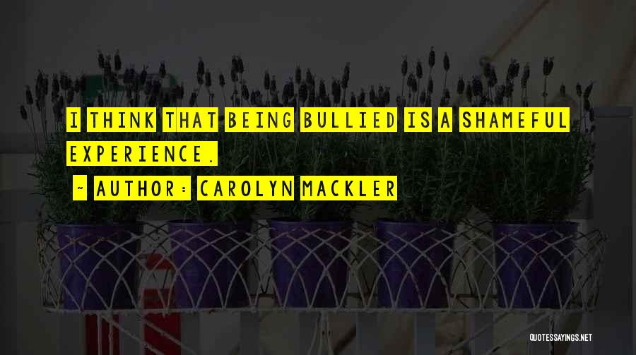 Carolyn Mackler Quotes: I Think That Being Bullied Is A Shameful Experience.