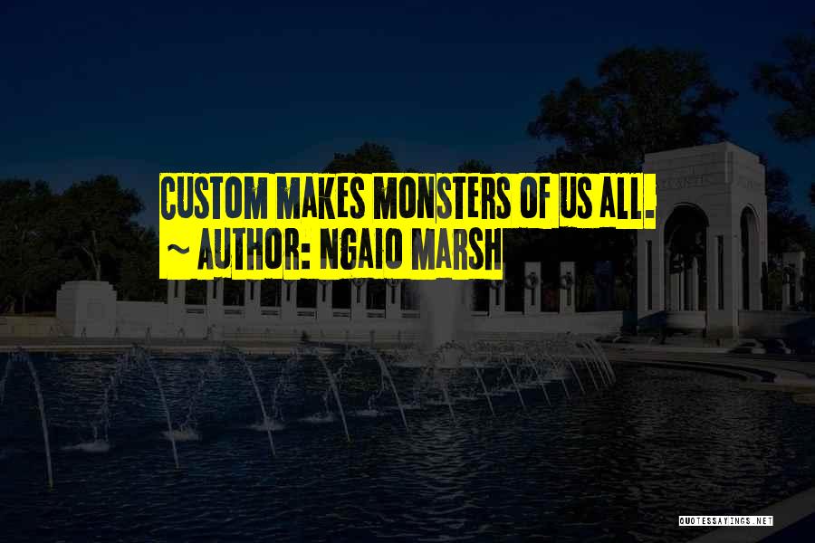 Ngaio Marsh Quotes: Custom Makes Monsters Of Us All.