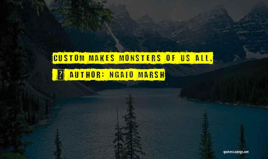 Ngaio Marsh Quotes: Custom Makes Monsters Of Us All.