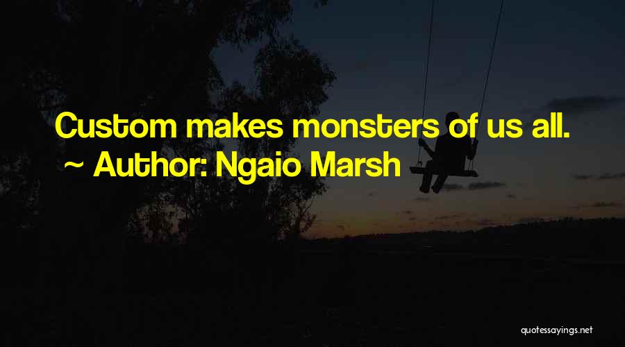 Ngaio Marsh Quotes: Custom Makes Monsters Of Us All.
