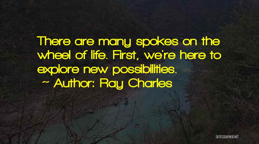 Ray Charles Quotes: There Are Many Spokes On The Wheel Of Life. First, We're Here To Explore New Possibilities.