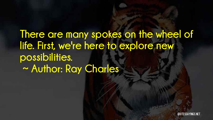 Ray Charles Quotes: There Are Many Spokes On The Wheel Of Life. First, We're Here To Explore New Possibilities.