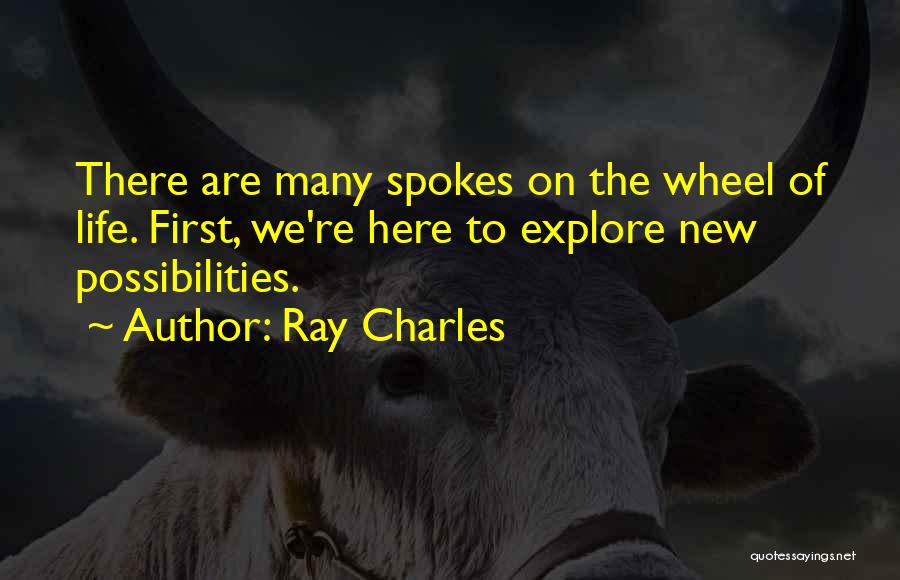 Ray Charles Quotes: There Are Many Spokes On The Wheel Of Life. First, We're Here To Explore New Possibilities.