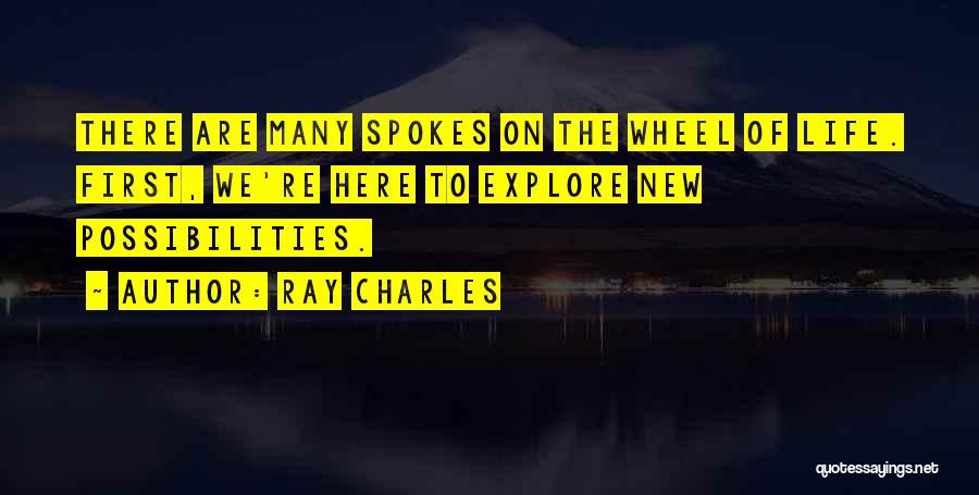 Ray Charles Quotes: There Are Many Spokes On The Wheel Of Life. First, We're Here To Explore New Possibilities.