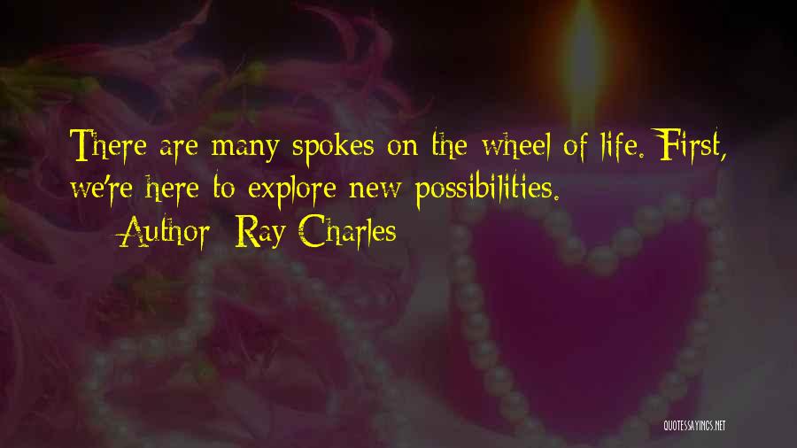 Ray Charles Quotes: There Are Many Spokes On The Wheel Of Life. First, We're Here To Explore New Possibilities.